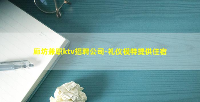 廊坊兼职ktv招聘公司-礼仪模特提供住宿