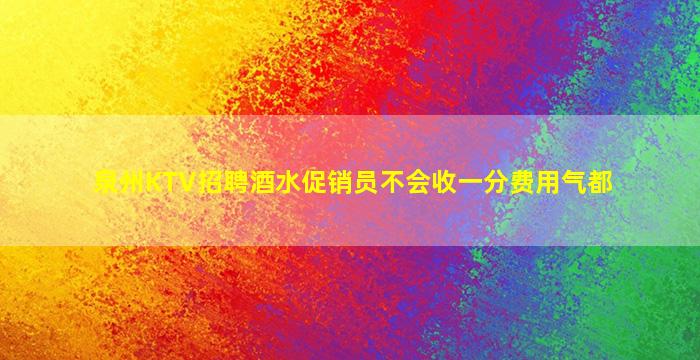 泉州KTV招聘酒水促销员不会收一分费用气都