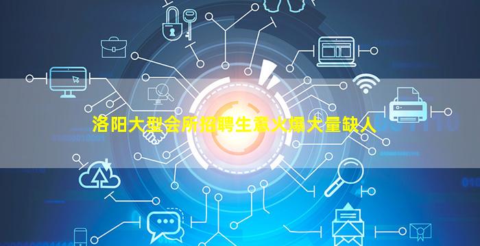 洛阳大型会所招聘生意火爆大量缺人