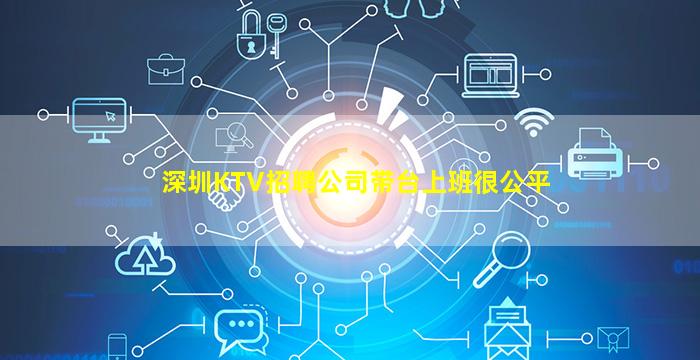 深圳KTV招聘公司带台上班很公平