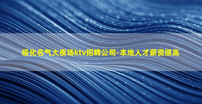 绥化名气大夜场ktv招聘公司-本地人才薪资很高